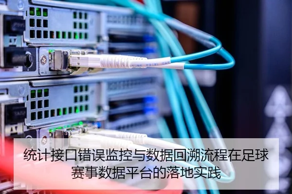 统计接口错误监控与数据回溯流程在足球赛事数据平台的落地实践