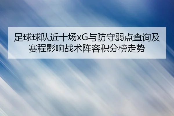 足球球队近十场xG与防守弱点查询及赛程影响战术阵容积分榜走势