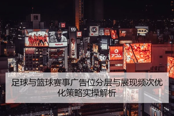 足球与篮球赛事广告位分层与展现频次优化策略实操解析